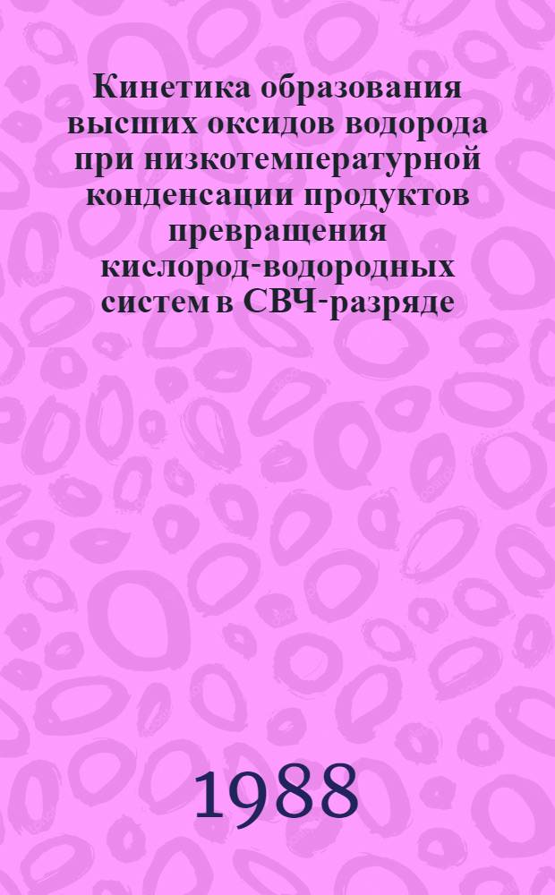 Кинетика образования высших оксидов водорода при низкотемпературной конденсации продуктов превращения кислород-водородных систем в СВЧ-разряде : Автореф. дис. на соиск. учен. степ. канд. хим. наук : (02.00.15)