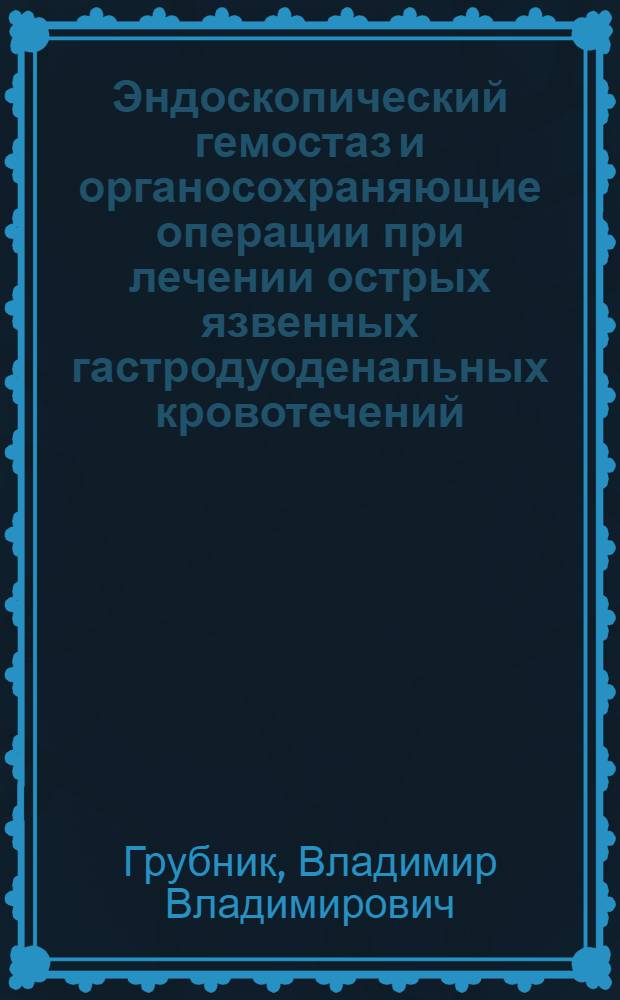 Эндоскопический гемостаз и органосохраняющие операции при лечении острых язвенных гастродуоденальных кровотечений : Автореф. дис. на соиск. учен. степ. д-ра мед. наук : (14.00.27)