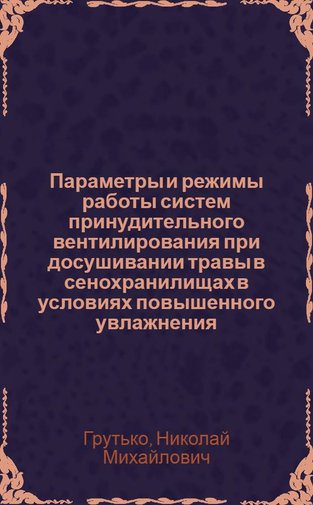 Параметры и режимы работы систем принудительного вентилирования при досушивании травы в сенохранилищах в условиях повышенного увлажнения : Автореф. дис. на соиск. учен. степ. канд. техн. наук : (05.20.01)