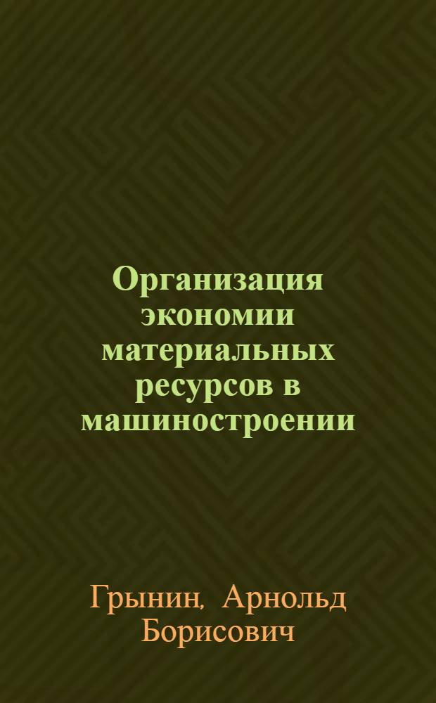 Организация экономии материальных ресурсов в машиностроении : Автореф. дис. на соиск. учен. степ. к. э. н