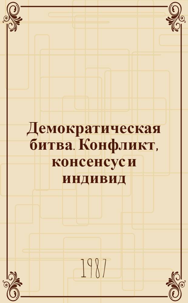 Демократическая битва. Конфликт, консенсус и индивид : Реферат