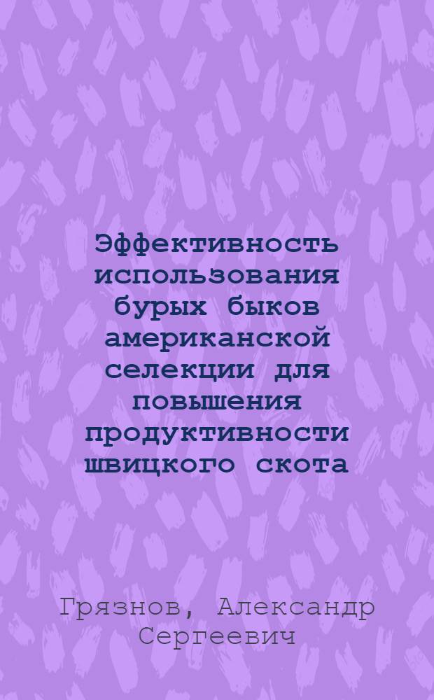 Эффективность использования бурых быков американской селекции для повышения продуктивности швицкого скота : Автореф. дис. на соиск. учен. степ. канд. с.-х. наук : (06.02.04)
