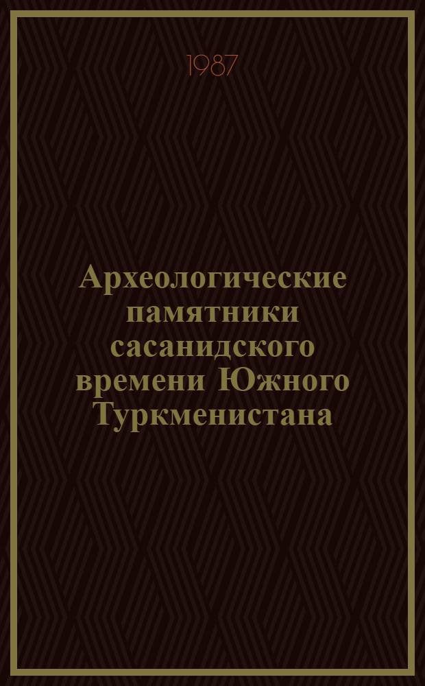 Археологические памятники сасанидского времени Южного Туркменистана (III-VII вв.) : Учеб. пособие