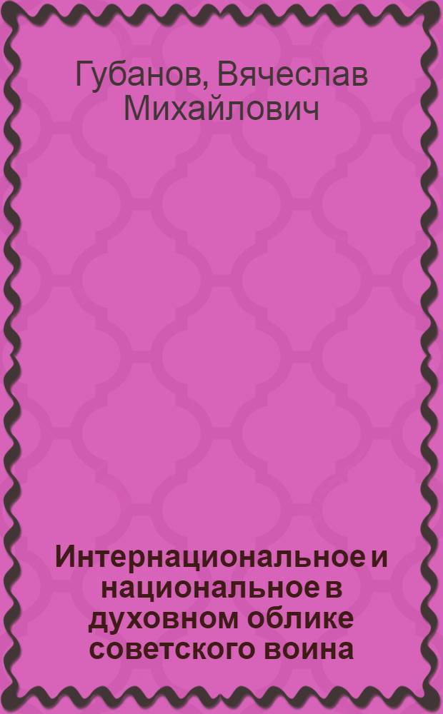 Интернациональное и национальное в духовном облике советского воина : Автореф. дис. на соиск. учен. степ. к. филос. н