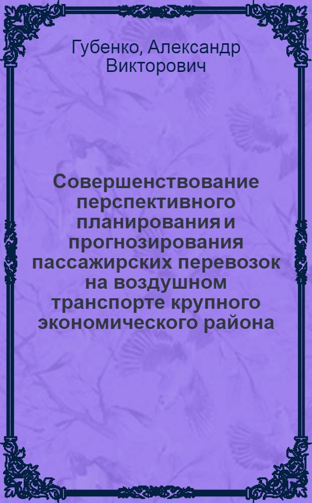 Совершенствование перспективного планирования и прогнозирования пассажирских перевозок на воздушном транспорте крупного экономического района : (На прим. Дальневост. экон. р-на) : Автореф. дис. на соиск. учен. степ. к. э. н