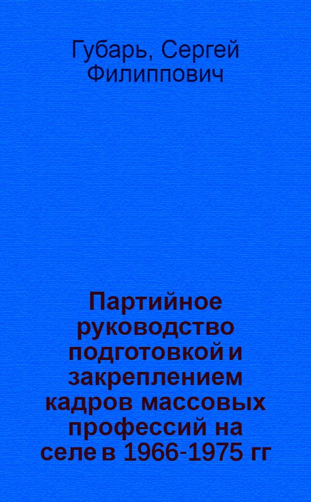 Партийное руководство подготовкой и закреплением кадров массовых профессий на селе в 1966-1975 гг. : (На материалах парт. орг. Центр. Черноземья) : Автореф. дис. на соиск. учен. степ. канд. ист. наук : (07.00.01)