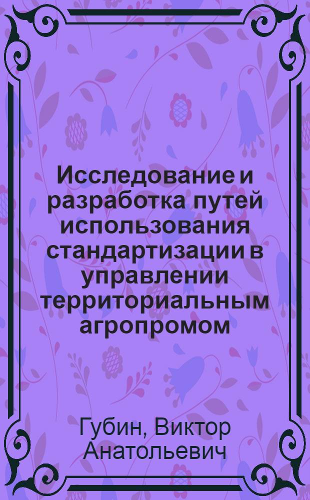 Исследование и разработка путей использования стандартизации в управлении территориальным агропромом : (На прим. агропром. ком. Краснодар. края) : Автореф. дис. на соиск. учен. степ. канд. экон. наук : (08.00.20)
