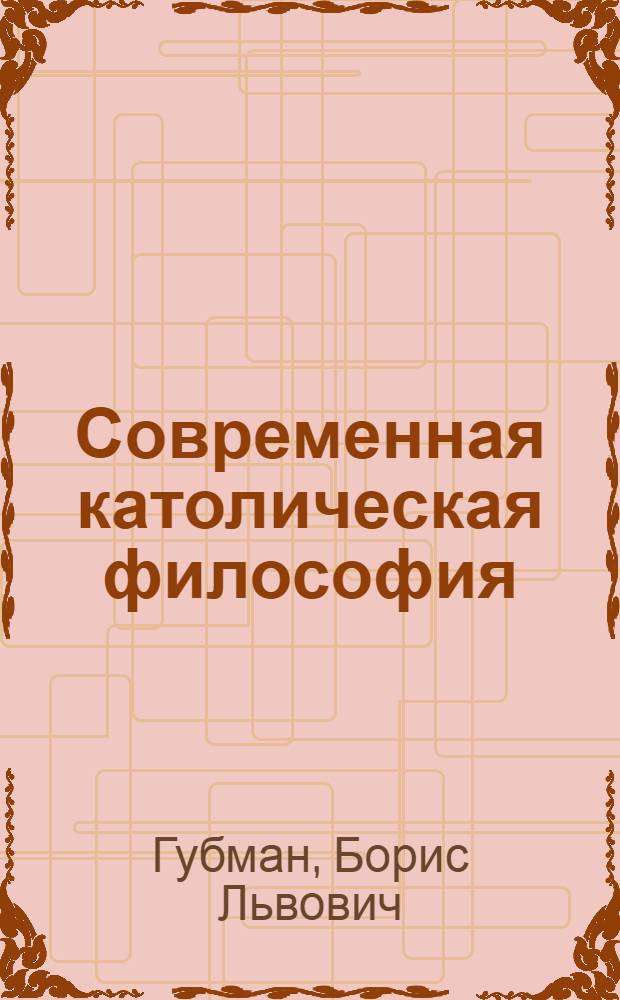 Современная католическая философия: человек и история : Учеб. пособие для филос. фак. гос. ун-тов