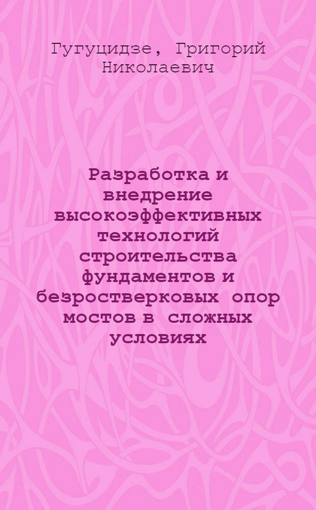 Разработка и внедрение высокоэффективных технологий строительства фундаментов и безростверковых опор мостов в сложных условиях : Дис. на соиск. учен. степ. канд. техн. наук в форме науч. докл. : (05.23.15)