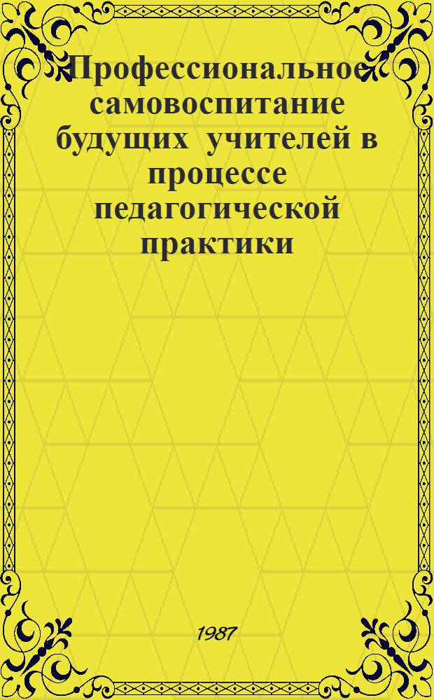 Профессиональное самовоспитание будущих учителей в процессе педагогической практики : Автореф. дис. на соиск. учен. степ. канд. пед. наук : (13.00.01)