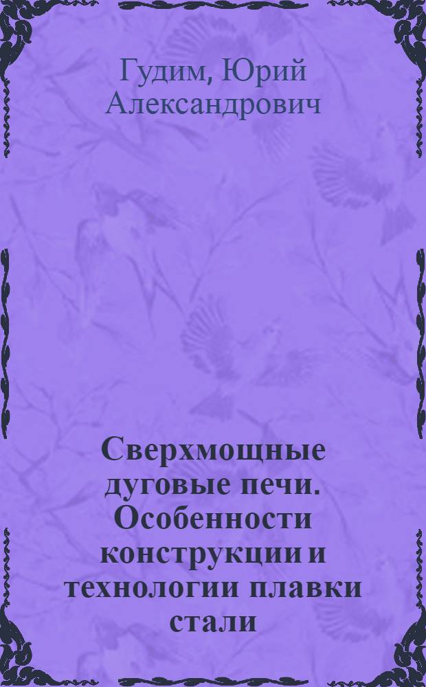 Сверхмощные дуговые печи. Особенности конструкции и технологии плавки стали : Учеб. пособие для студентов-металлургов спец. 04.01