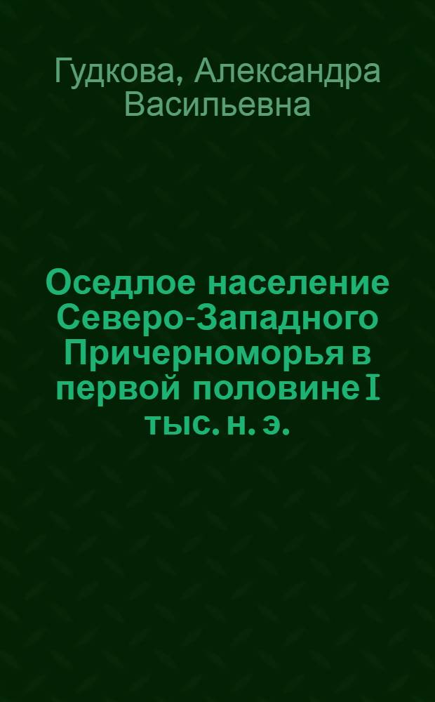Оседлое население Северо-Западного Причерноморья в первой половине I тыс. н. э. : Автореф. дис. на соиск. учен. степ. д-ра ист. наук : (07.00.06)