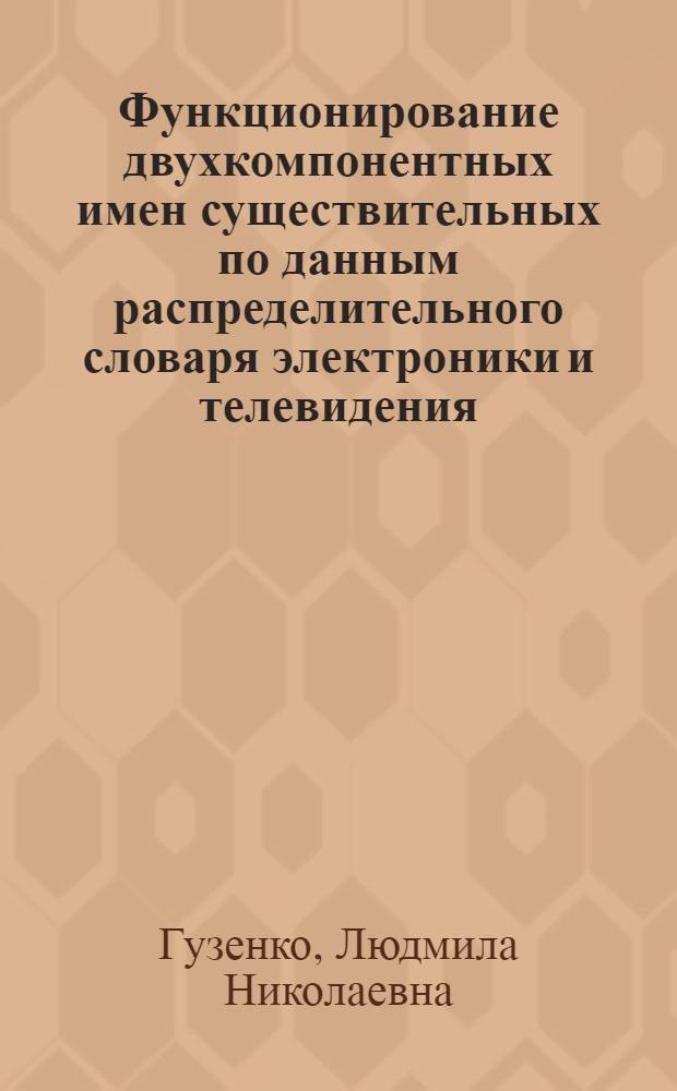 Функционирование двухкомпонентных имен существительных по данным распределительного словаря электроники и телевидения : (На материале нем. яз.) : Автореф. дис. на соиск. учен. степ. канд. филол. наук : (10.02.04)