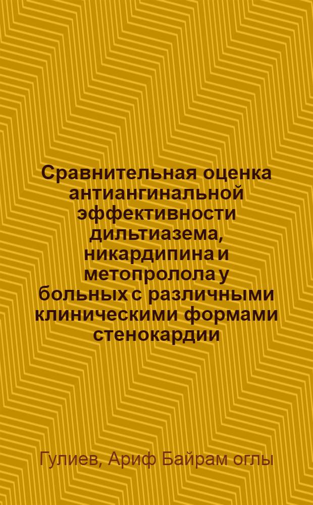 Сравнительная оценка антиангинальной эффективности дильтиазема, никардипина и метопролола у больных с различными клиническими формами стенокардии : Автореф. дис. на соиск. учен. степ. канд. мед. наук : (14.00.06)