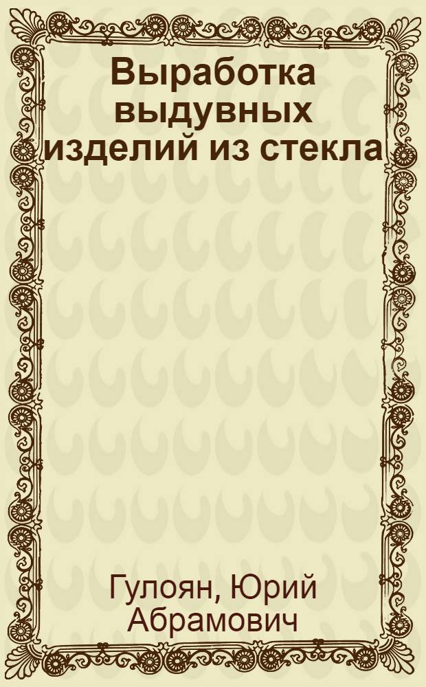 Выработка выдувных изделий из стекла : Учеб. для сред. ПТУ