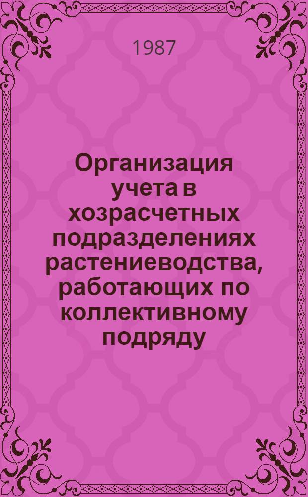 Организация учета в хозрасчетных подразделениях растениеводства, работающих по коллективному подряду : Лекция для студентов экон. фак