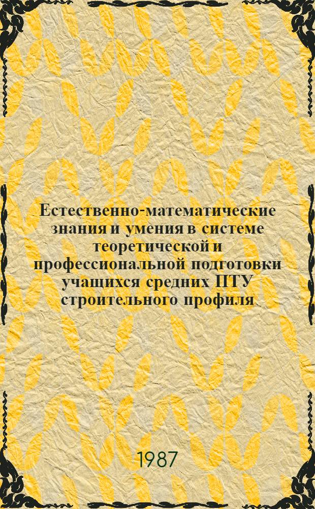Естественно-математические знания и умения в системе теоретической и профессиональной подготовки учащихся средних ПТУ строительного профиля : Автореф. дис. на соиск. учен. степ. к. п. н