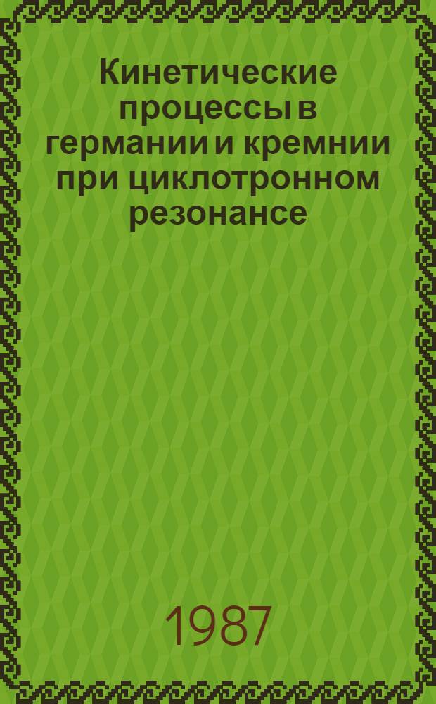 Кинетические процессы в германии и кремнии при циклотронном резонансе : Автореф. дис. на соиск. учен. степ. д-ра физ.-мат. наук : (01.04.10)