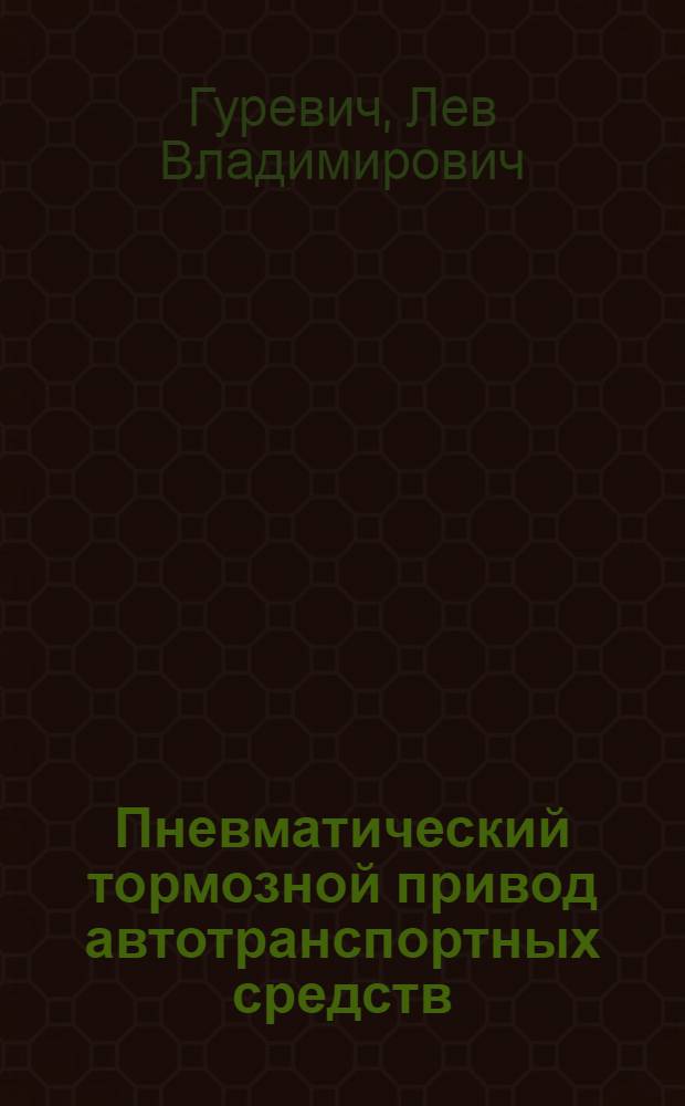 Пневматический тормозной привод автотранспортных средств : Устройство и эксплуатация