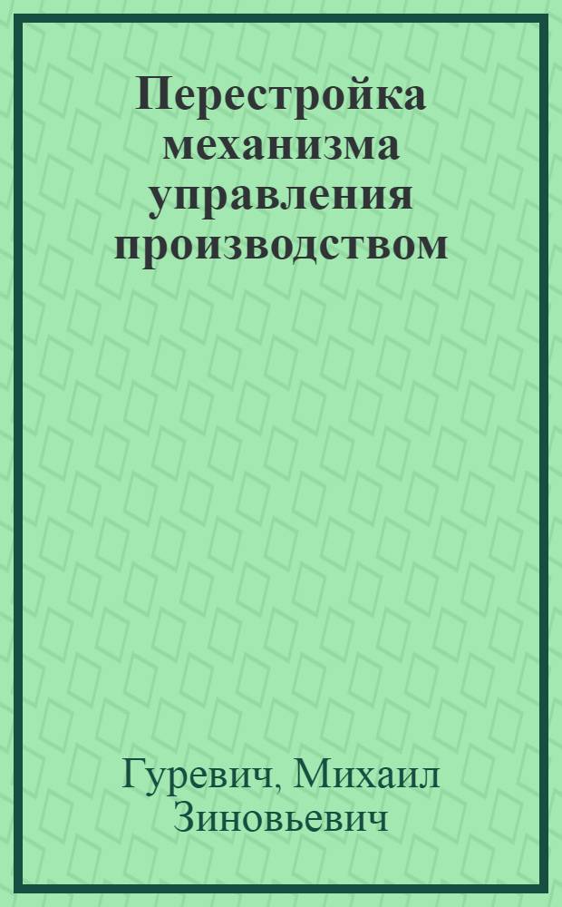 Перестройка механизма управления производством : Опыт. произв. об-ния "Ташк. тракт. з-д им. 50-летия СССР"