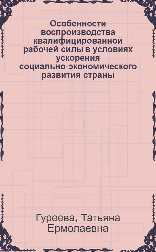 Особенности воспроизводства квалифицированной рабочей силы в условиях ускорения социально-экономического развития страны : Автореф. дис. на соиск. учен. степ. канд. экон. наук : (08.00.01)