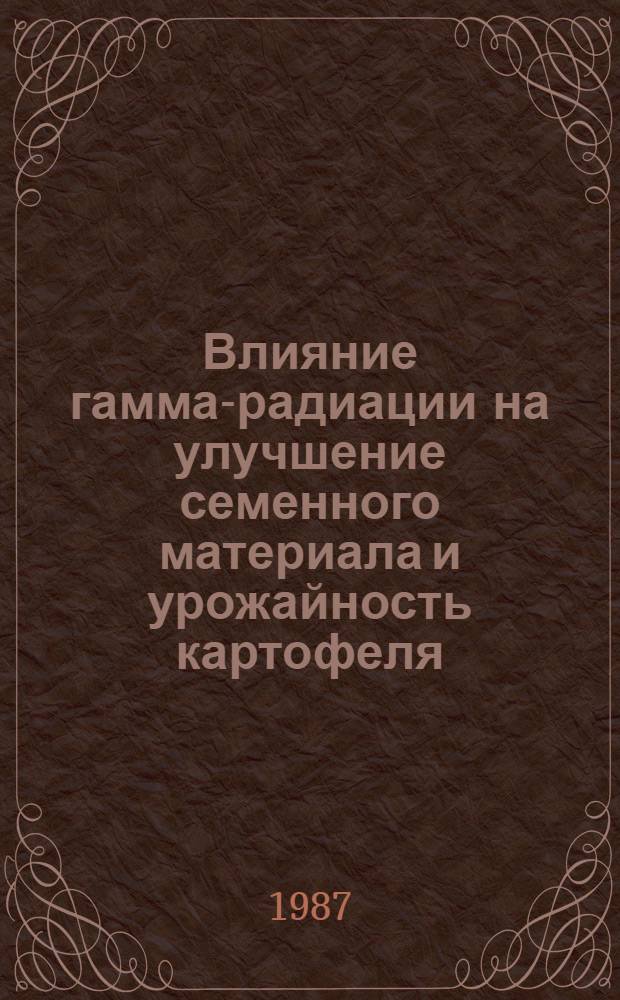 Влияние гамма-радиации на улучшение семенного материала и урожайность картофеля : Автореф. дис. на соиск. учен. степ. канд. с.-х. наук : (06.01.09)