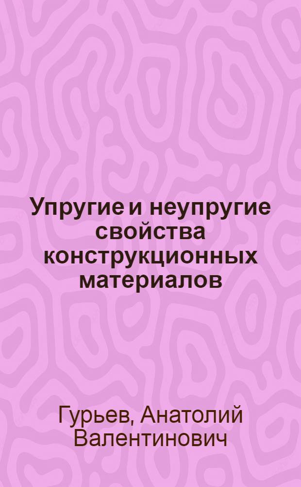 Упругие и неупругие свойства конструкционных материалов : Учеб. пособие