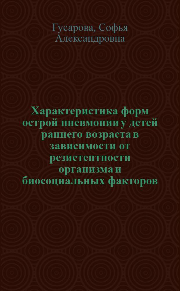 Характеристика форм острой пневмонии у детей раннего возраста в зависимости от резистентности организма и биосоциальных факторов : Автореф. дис. на соиск. учен. степ. канд. мед. наук : (14.00.09)