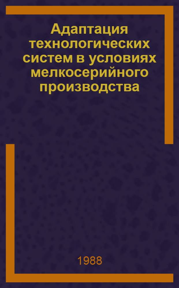 Адаптация технологических систем в условиях мелкосерийного производства : Автореф. дис. на соиск. учен. степ. канд. техн. наук : (05.07.05)