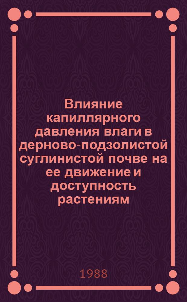 Влияние капиллярного давления влаги в дерново-подзолистой суглинистой почве на ее движение и доступность растениям : Автореф. дис. на соиск. учен. степ. канд. биол. наук : (06.01.03)