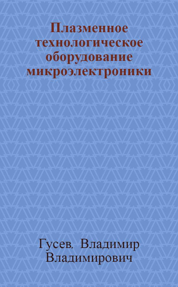Плазменное технологическое оборудование микроэлектроники : Учеб. пособие по курсу "Вакуум., плазмохим. и элионное оборуд."
