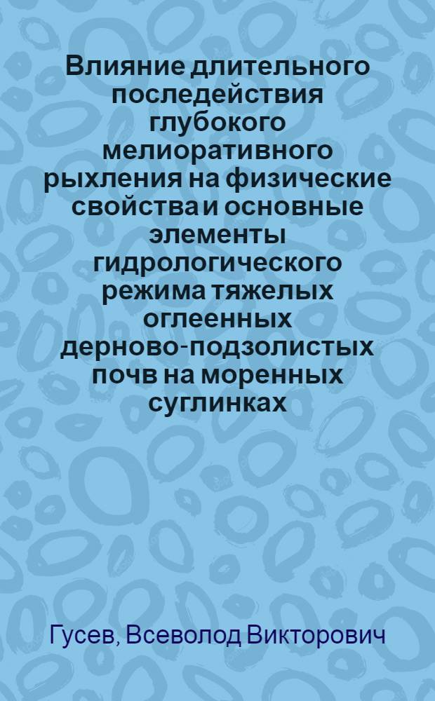 Влияние длительного последействия глубокого мелиоративного рыхления на физические свойства и основные элементы гидрологического режима тяжелых оглеенных дерново-подзолистых почв на моренных суглинках : Автореф. дис. на соиск. учен. степ. канд. биол. наук : (06.01.03)