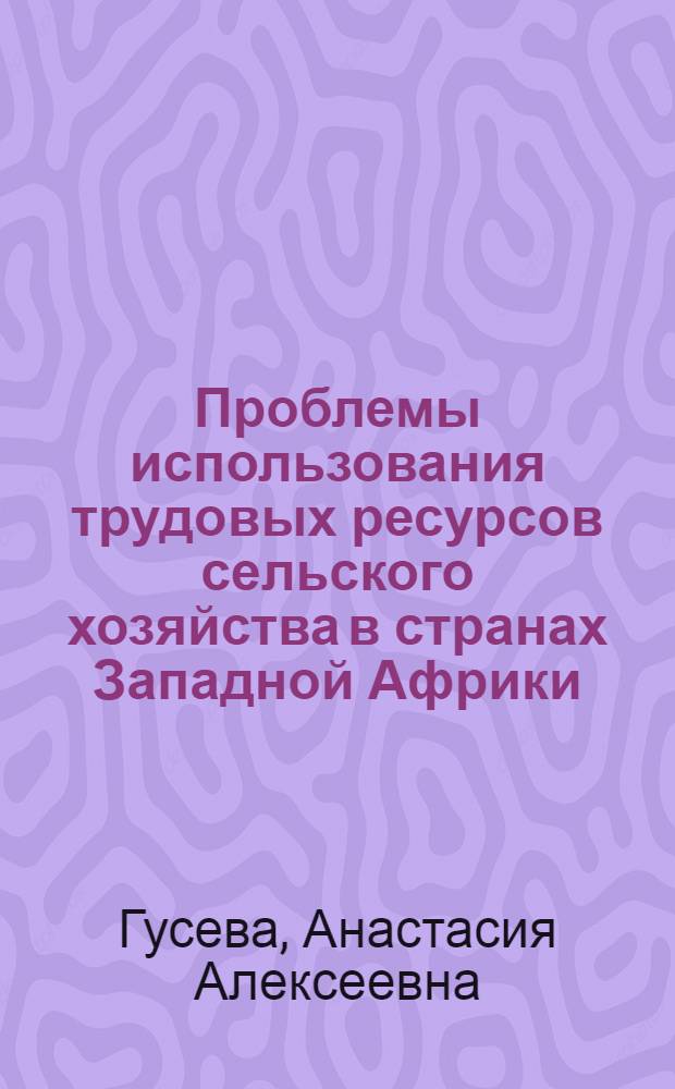 Проблемы использования трудовых ресурсов сельского хозяйства в странах Западной Африки : (На прим. Нигерии) : Автореф. дис. на соиск. учен. степ. канд. экон. наук : (08.00.17)