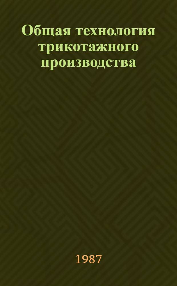 Общая технология трикотажного производства : Учеб. для сред. спец. учеб. заведений лег. пром-сти
