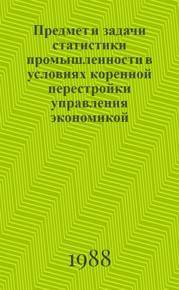 Предмет и задачи статистики промышленности в условиях коренной перестройки управления экономикой : Текст лекций