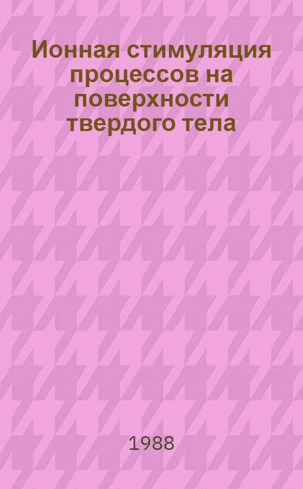 Ионная стимуляция процессов на поверхности твердого тела : Автореф. дис. на соиск. учен. степ. д. ф.-м. н