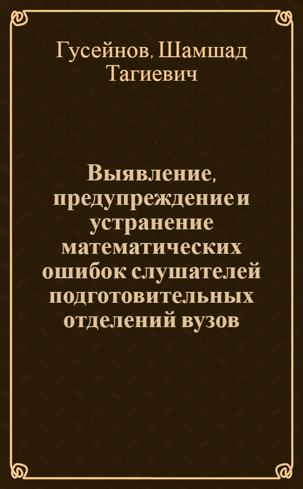 Выявление, предупреждение и устранение математических ошибок слушателей подготовительных отделений вузов : (На материале нач. анализа) : Автореф. дис. на соиск. учен. степ. канд. пед. наук : (13.00.02)