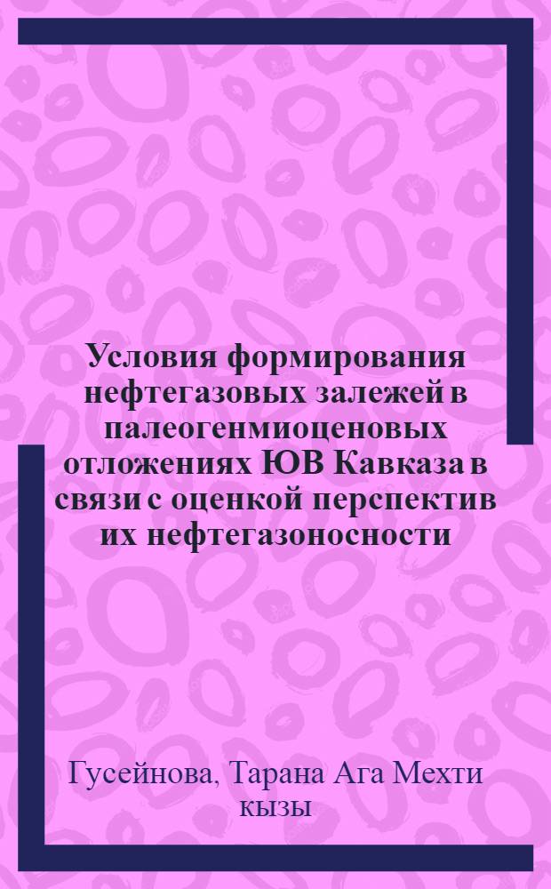 Условия формирования нефтегазовых залежей в палеогенмиоценовых отложениях ЮВ Кавказа в связи с оценкой перспектив их нефтегазоносности : Автореф. дис. на соиск. учен. степ. канд. геол.-минерал. наук : (04.00.17)