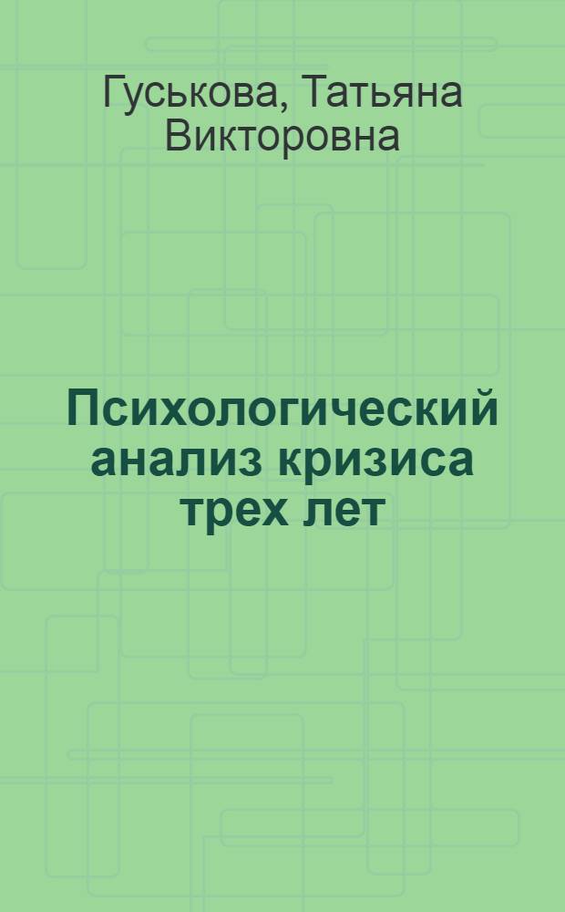 Психологический анализ кризиса трех лет : Автореф. дис. на соиск. учен. степ. канд. психол. наук : (19.00.07)