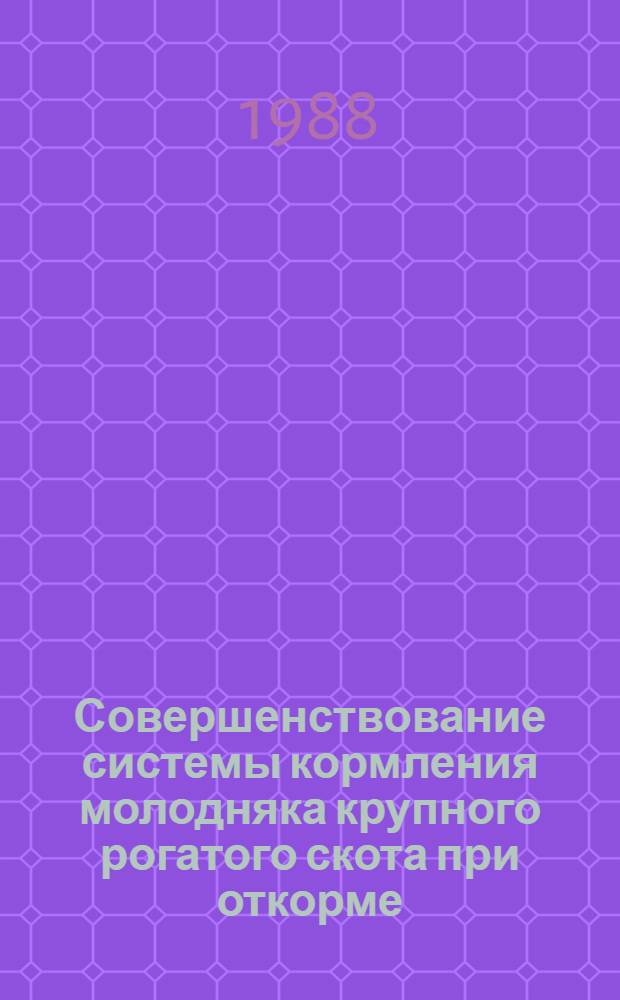Совершенствование системы кормления молодняка крупного рогатого скота при откорме : Автореф. дис. на соиск. учен. степ. д-ра с.-х. наук : (06.02.02)