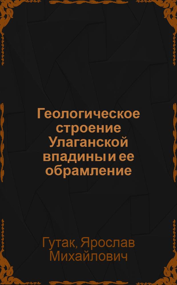 Геологическое строение Улаганской впадины и ее обрамление (Горный Алтай) : Автореф. дис. на соиск. учен. степ. канд. геол.-минерал. наук : (04.00.01)
