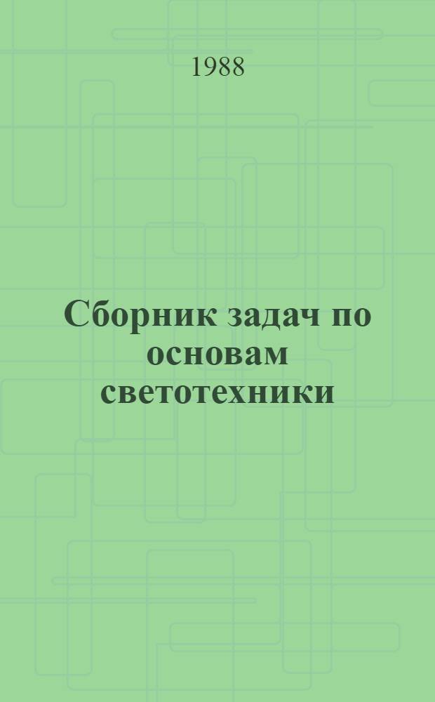 Сборник задач по основам светотехники : Учеб. пособие для вузов по спец. "Светотехника и источники света"