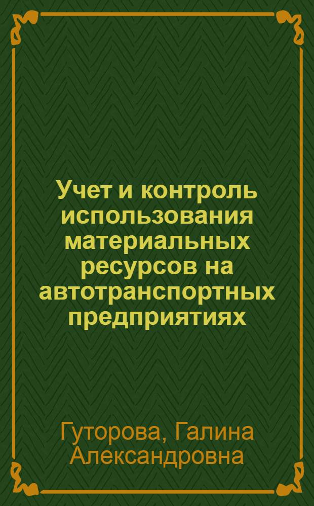 Учет и контроль использования материальных ресурсов на автотранспортных предприятиях : (На прим. грузовых автотрансп. предприятий Минавтотранса УССР) : Автореф. дис. на соиск. учен. степ. канд. экон. наук : (08.00.12)