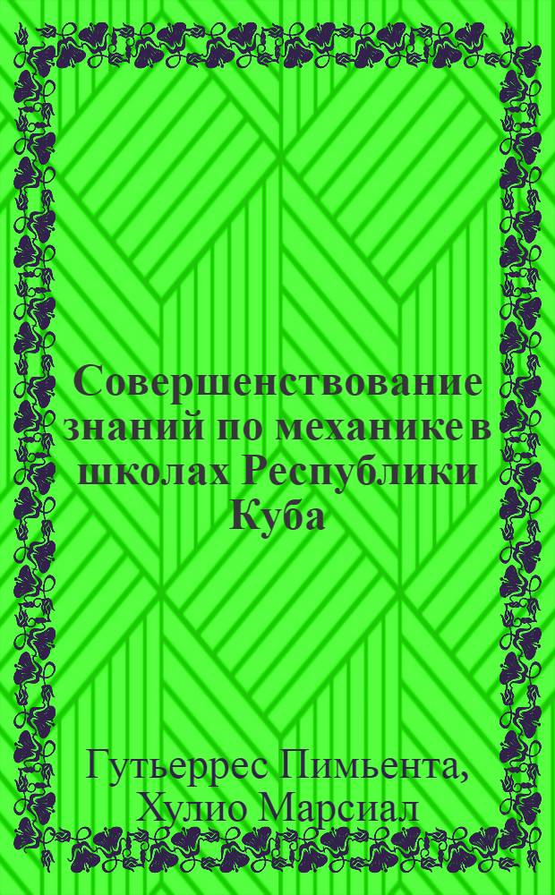 Совершенствование знаний по механике в школах Республики Куба : Автореф. дис. на соиск. учен. степ. канд. пед. наук : (13.00.02)