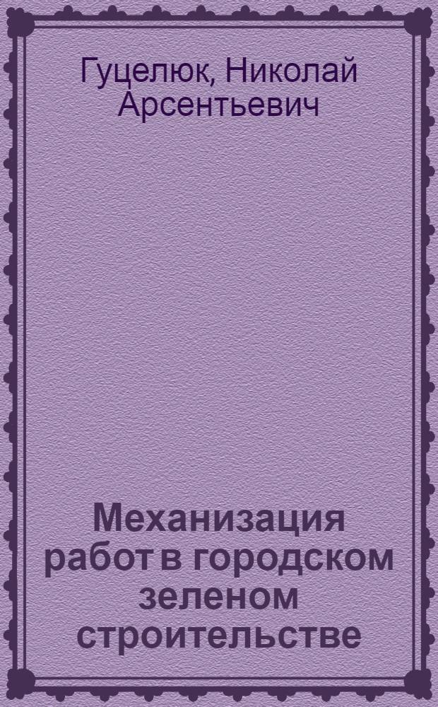 Механизация работ в городском зеленом строительстве : Учеб. пособие для вузов по спец. "Лесн. и садово-парковое хоз-во" и "Коммун. стр-во и хоз-во"