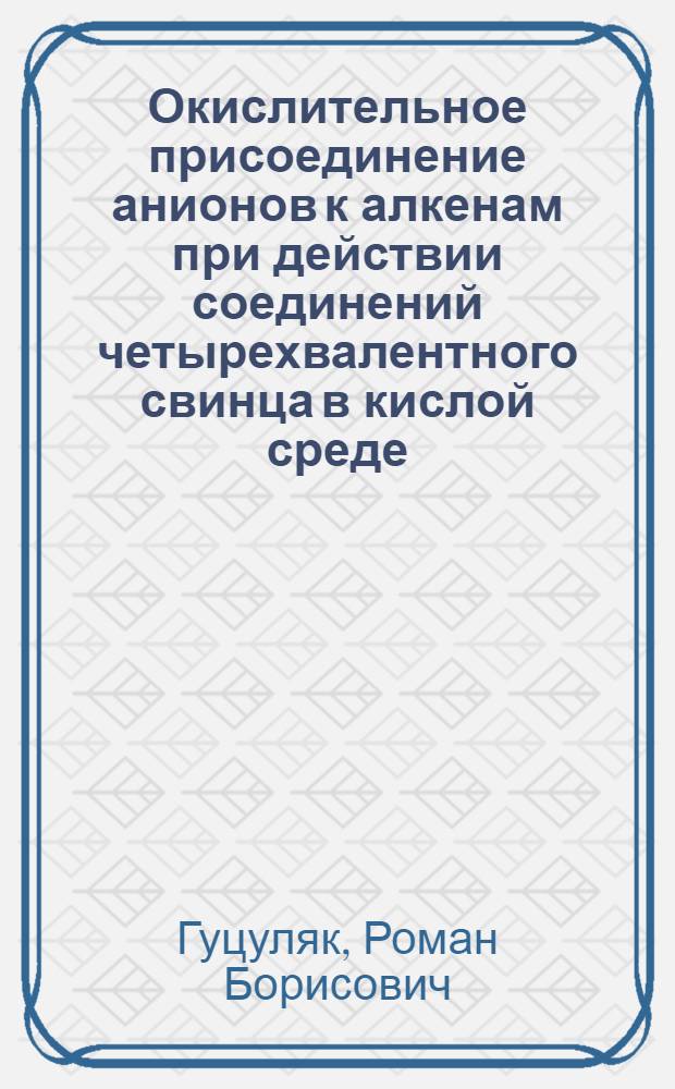 Окислительное присоединение анионов к алкенам при действии соединений четырехвалентного свинца в кислой среде : Автореф. дис. на соиск. учен. степ. канд. хим. наук : (02.00.03)
