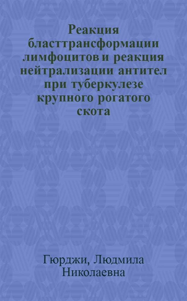 Реакция бласттрансформации лимфоцитов и реакция нейтрализации антител при туберкулезе крупного рогатого скота : Автореф. дис. на соиск. учен. степ. канд. вет. наук : (16.00.03)