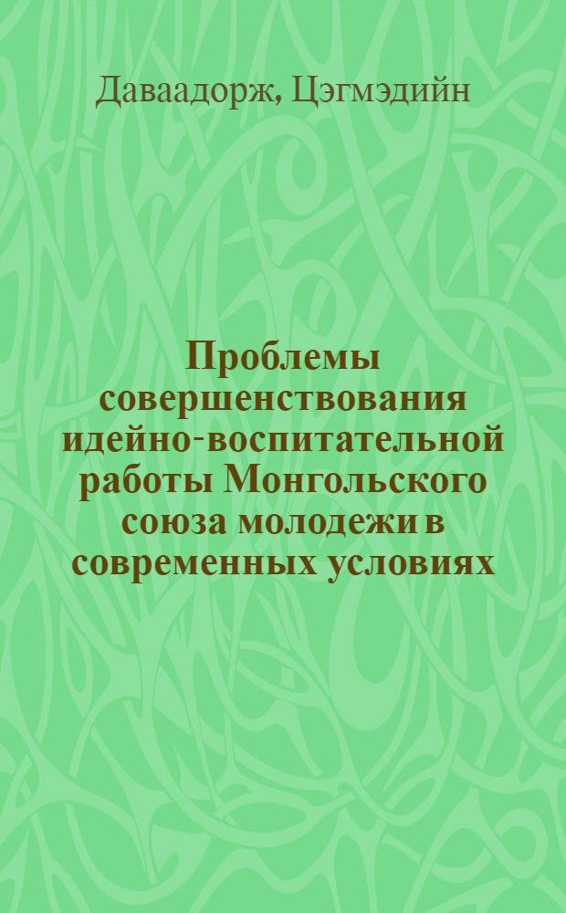Проблемы совершенствования идейно-воспитательной работы Монгольского союза молодежи в современных условиях : Автореф. дис. на соиск. учен. степ. канд. филос. наук : (09.00.02)