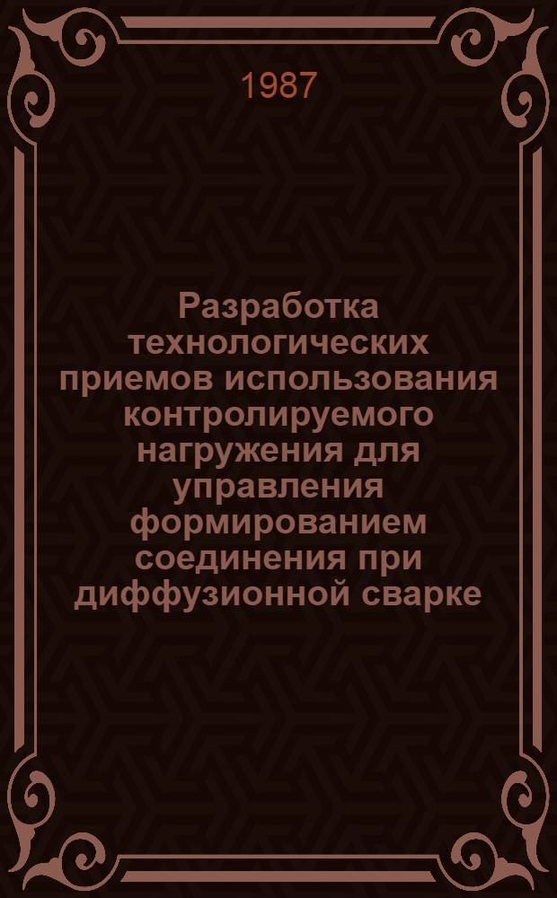 Разработка технологических приемов использования контролируемого нагружения для управления формированием соединения при диффузионной сварке : Автореф. дис. на соиск. учен. степ. к. т. н