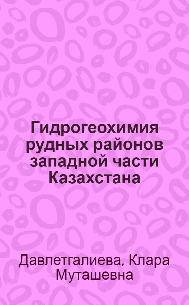 Гидрогеохимия рудных районов западной части Казахстана : Автореф. дис. на соиск. учен. степ. д. г.-м. н